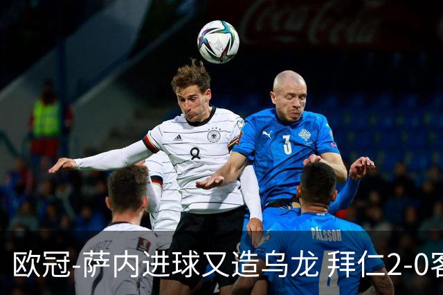 欧冠-萨内进球又造乌龙 拜仁2-0客胜国际米兰